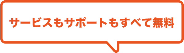 サービスもサポートもすべて無料